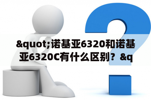 "诺基亚6320和诺基亚6320C有什么区别？"