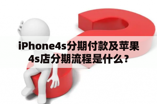 iPhone4s分期付款及苹果4s店分期流程是什么？