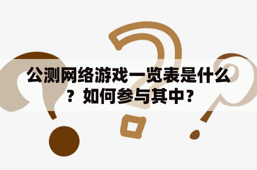 公测网络游戏一览表是什么？如何参与其中？