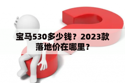 宝马530多少钱？2023款落地价在哪里？