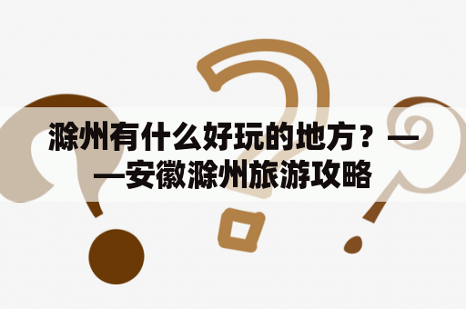 滁州有什么好玩的地方？——安徽滁州旅游攻略