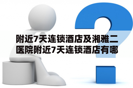 附近7天连锁酒店及湘雅二医院附近7天连锁酒店有哪些？