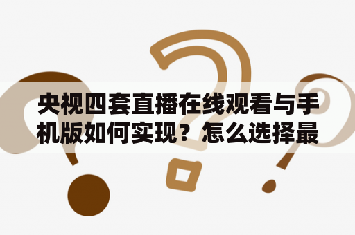 央视四套直播在线观看与手机版如何实现？怎么选择最优的观看方式？