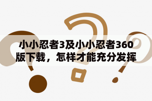 小小忍者3及小小忍者360版下载，怎样才能充分发挥出游戏的乐趣？