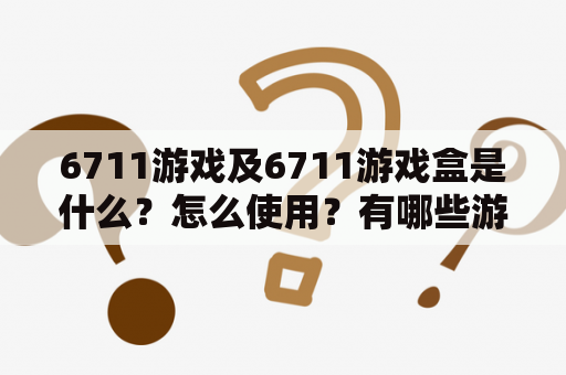 6711游戏及6711游戏盒是什么？怎么使用？有哪些游戏可供选择？