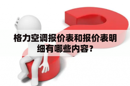 格力空调报价表和报价表明细有哪些内容？