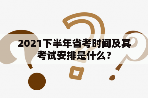 2021下半年省考时间及其考试安排是什么？