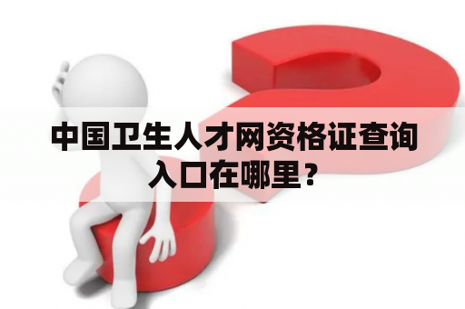 中国卫生人才网资格证查询入口在哪里？