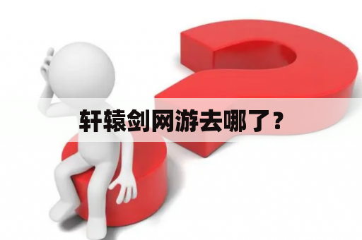 轩辕剑网游去哪了？