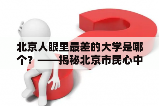 北京人眼里最差的大学是哪个？——揭秘北京市民心中排名垫底的高校