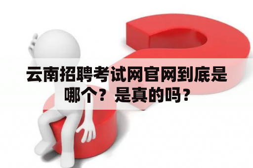 云南招聘考试网官网到底是哪个？是真的吗？