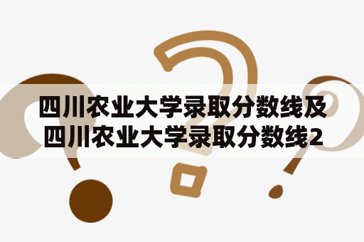 四川农业大学录取分数线及四川农业大学录取分数线2022——如何获得入学资格？