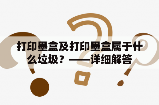 打印墨盒及打印墨盒属于什么垃圾？——详细解答