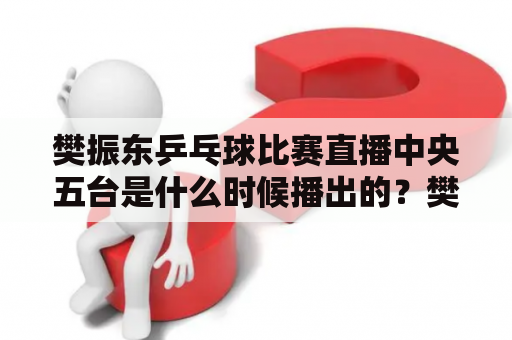 樊振东乒乓球比赛直播中央五台是什么时候播出的？樊振东是中国著名的乒乓球运动员，在国内外比赛中均有出色的表现。对于许多乒乓球迷来说，观看樊振东乒乓球比赛直播已经成为一种习惯。而对于中央五台这样的电视台来说，能够播出樊振东的比赛也是一桩不小的荣誉。