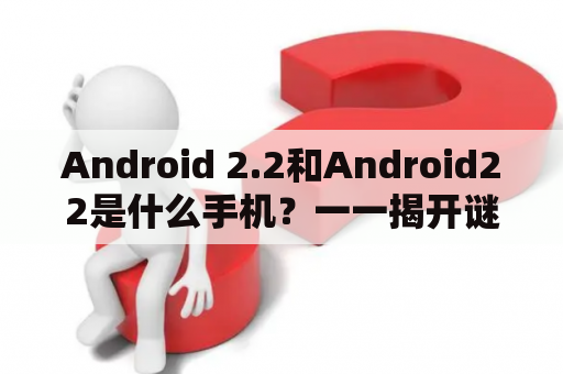 Android 2.2和Android22是什么手机？一一揭开谜底