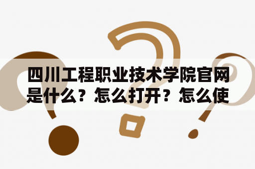 四川工程职业技术学院官网是什么？怎么打开？怎么使用？