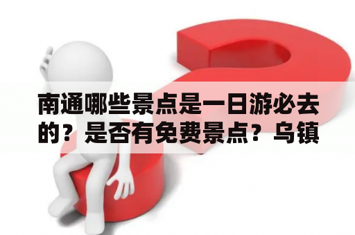 南通哪些景点是一日游必去的？是否有免费景点？乌镇旅游攻略自由行怎么走？