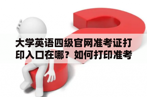 大学英语四级官网准考证打印入口在哪？如何打印准考证？