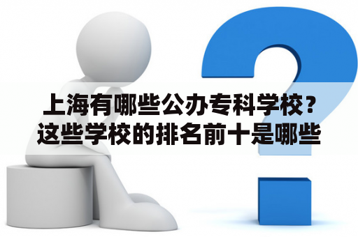 上海有哪些公办专科学校？这些学校的排名前十是哪些？