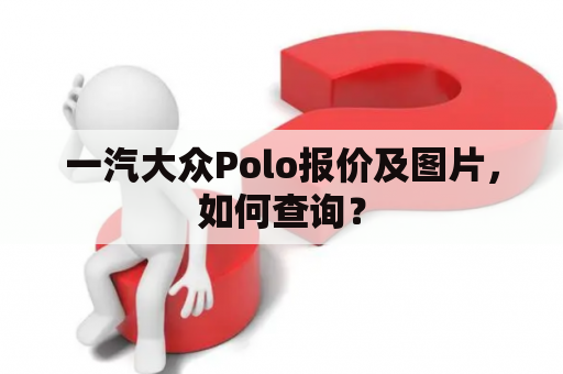 一汽大众Polo报价及图片，如何查询？