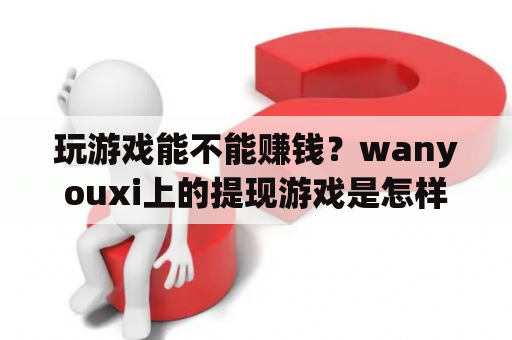 玩游戏能不能赚钱？wanyouxi上的提现游戏是怎样的？