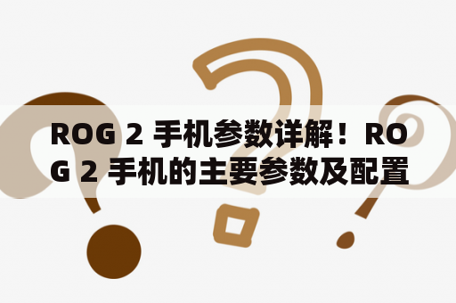 ROG 2 手机参数详解！ROG 2 手机的主要参数及配置