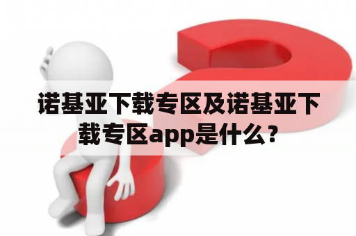 诺基亚下载专区及诺基亚下载专区app是什么？