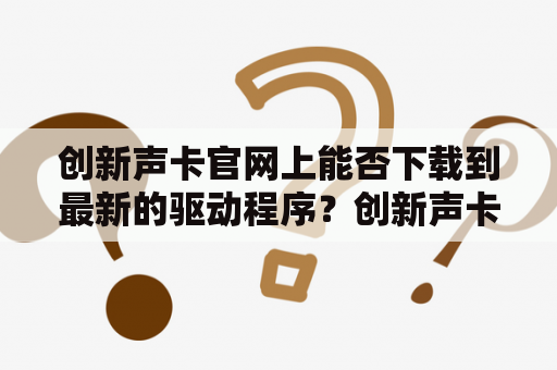 创新声卡官网上能否下载到最新的驱动程序？创新声卡官网以其创新和专业的声卡产品而闻名于世，但是很多用户在使用这款声卡时会遇到驱动程序的更新问题。那么，这个问题应该如何解决呢？本文将为您介绍创新声卡官网的驱动程序下载方式。