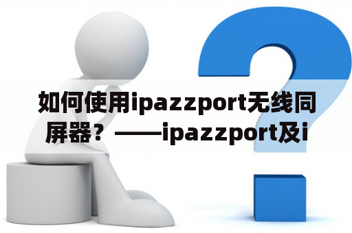 如何使用ipazzport无线同屏器？——ipazzport及ipazzport无线同屏器说明书