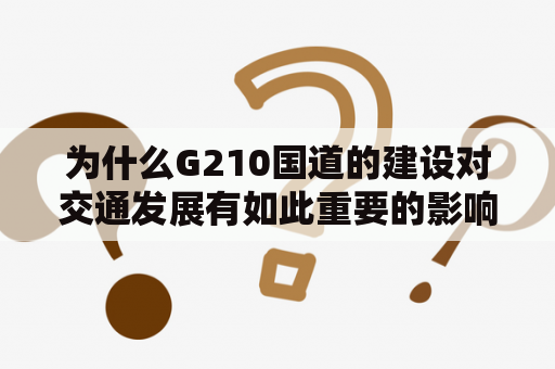 为什么G210国道的建设对交通发展有如此重要的影响?