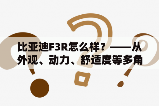 比亚迪F3R怎么样？——从外观、动力、舒适度等多角度深入解析