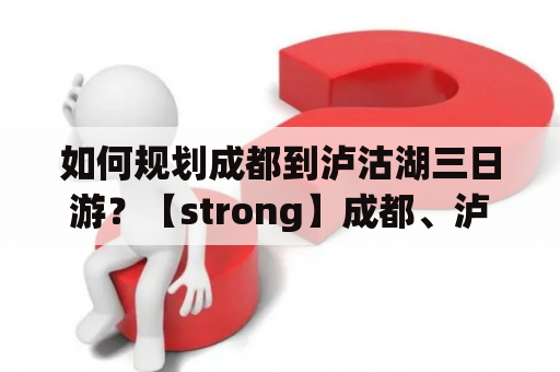 如何规划成都到泸沽湖三日游？【strong】成都、泸沽湖、旅游攻略、行程规划、景点推荐【/strong】