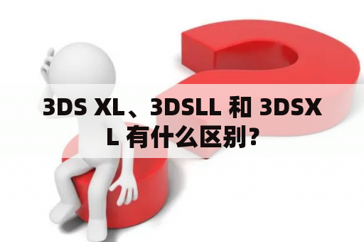 3DS XL、3DSLL 和 3DSXL 有什么区别？