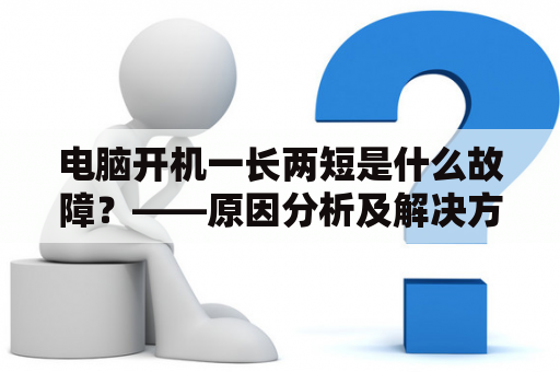 电脑开机一长两短是什么故障？——原因分析及解决方案