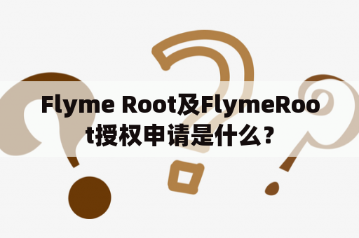 Flyme Root及FlymeRoot授权申请是什么？