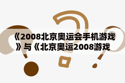 《2008北京奥运会手机游戏》与《北京奥运2008游戏手机版》有何区别？