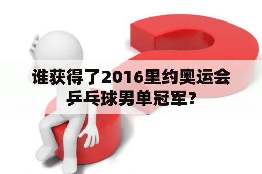 谁获得了2016里约奥运会乒乓球男单冠军？