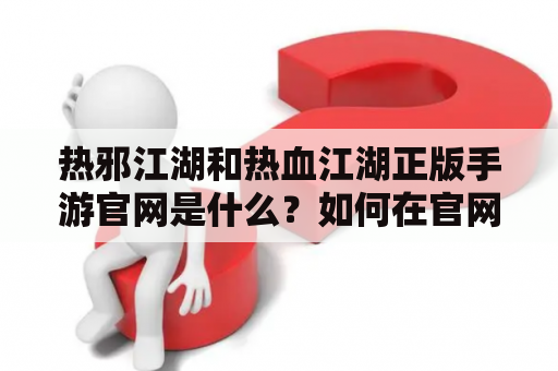 热邪江湖和热血江湖正版手游官网是什么？如何在官网中获得最新的游戏资讯？这两款游戏有何不同之处？