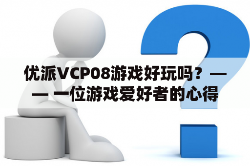 优派VCP08游戏好玩吗？—— 一位游戏爱好者的心得体会！