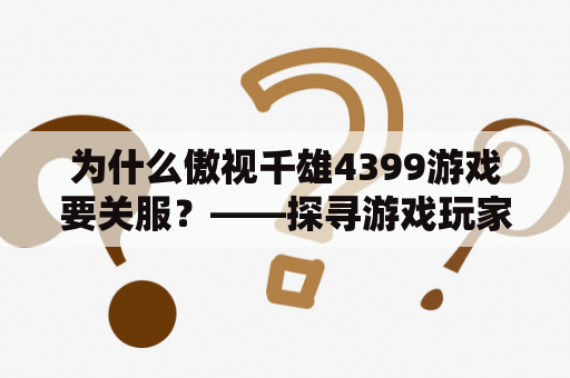 为什么傲视千雄4399游戏要关服？——探寻游戏玩家的困惑与疑惑