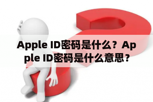 Apple ID密码是什么？Apple ID密码是什么意思？