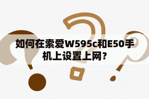 如何在索爱W595c和E50手机上设置上网？