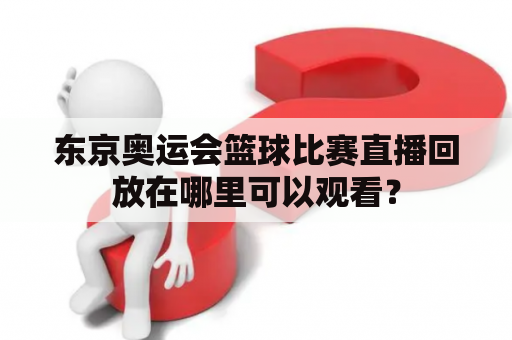 东京奥运会篮球比赛直播回放在哪里可以观看？