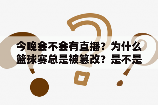 今晚会不会有直播？为什么篮球赛总是被篡改？是不是篡改比赛的时间更难？如何保证直播的公正性？这些问题都是篮球迷们经常关心的话题。今天我们就来逐一解答。