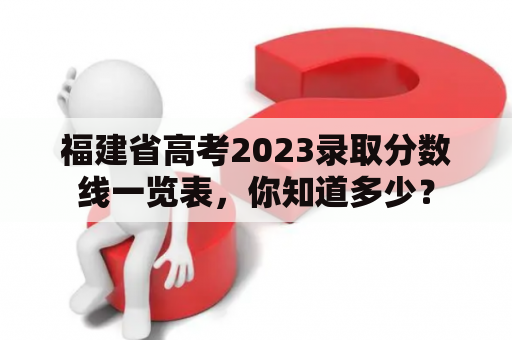 福建省高考2023录取分数线一览表，你知道多少？