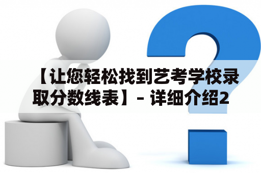 【让您轻松找到艺考学校录取分数线表】– 详细介绍2022年艺考学校录取分数线表