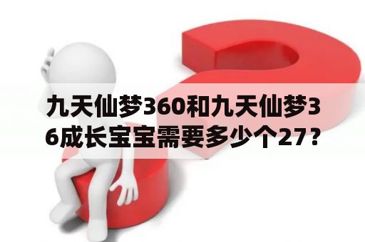 九天仙梦360和九天仙梦36成长宝宝需要多少个27？