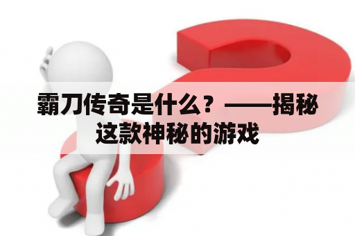 霸刀传奇是什么？——揭秘这款神秘的游戏