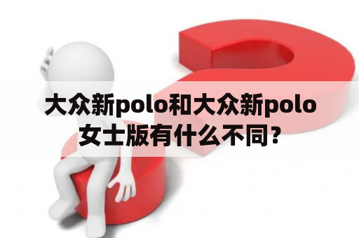 大众新polo和大众新polo女士版有什么不同？