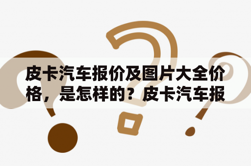 皮卡汽车报价及图片大全价格，是怎样的？皮卡汽车报价、皮卡汽车图片、价格